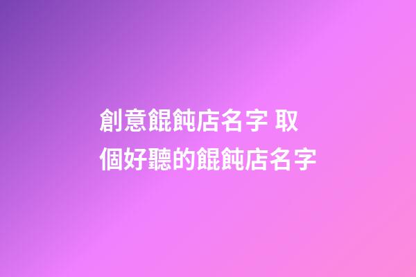 創意餛飩店名字 取個好聽的餛飩店名字-第1張-店鋪起名-玄機派